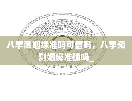 八字测姻缘准吗可信吗，八字预测姻缘准确吗_