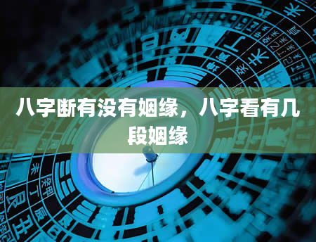 八字断有没有姻缘，八字看有几段姻缘