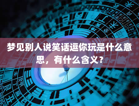 梦见别人说笑话逗你玩是什么意思，有什么含义？