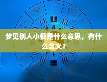 梦见别人小便是什么意思，有什么含义？