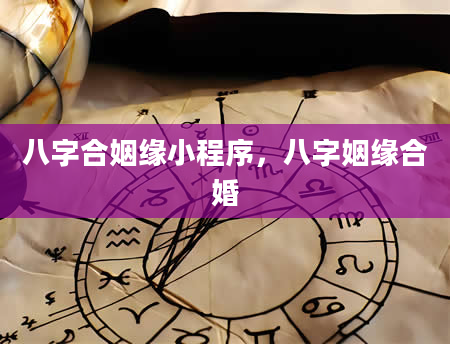 八字合姻缘小程序，八字姻缘合婚