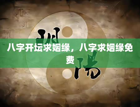 八字开坛求姻缘，八字求姻缘免费
