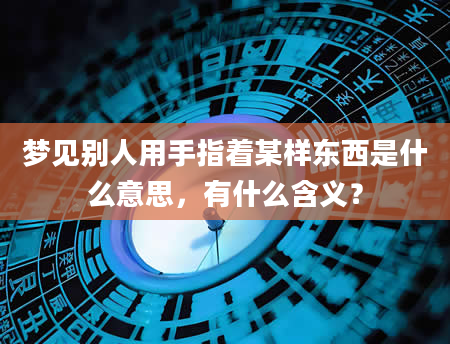 梦见别人用手指着某样东西是什么意思，有什么含义？