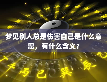 梦见别人总是伤害自己是什么意思，有什么含义？
