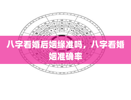 八字看婚后姻缘准吗，八字看婚姻准确率