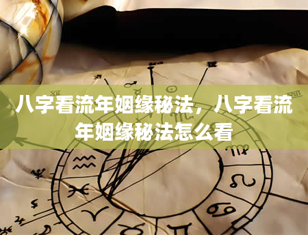 八字看流年姻缘秘法，八字看流年姻缘秘法怎么看