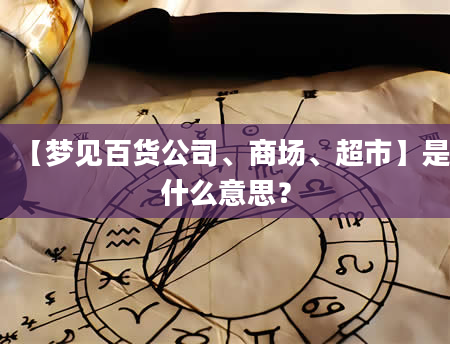 【梦见百货公司、商场、超市】是什么意思？
