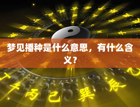 梦见播种是什么意思，有什么含义？