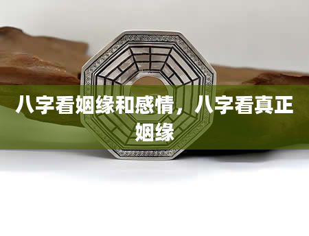 八字看姻缘和感情，八字看真正姻缘