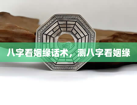 八字看姻缘话术，测八字看姻缘
