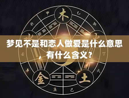 梦见不是和恋人做爱是什么意思，有什么含义？