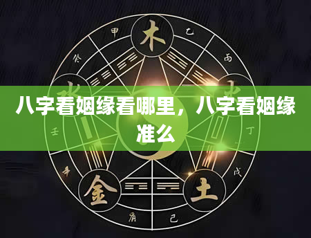 八字看姻缘看哪里，八字看姻缘准么