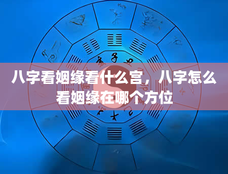 八字看姻缘看什么宫，八字怎么看姻缘在哪个方位