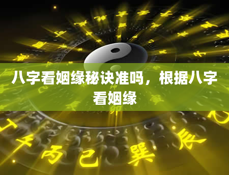 八字看姻缘秘诀准吗，根据八字看姻缘