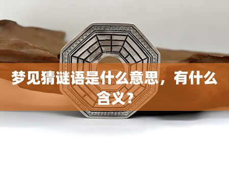 梦见猜谜语是什么意思，有什么含义？