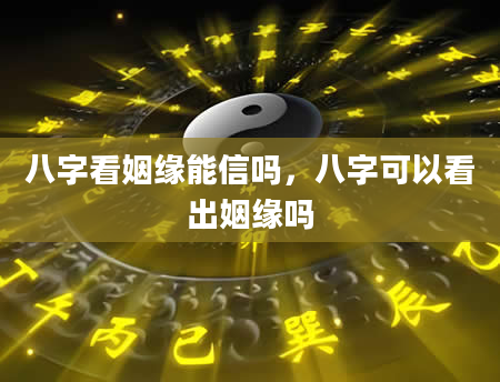 八字看姻缘能信吗，八字可以看出姻缘吗