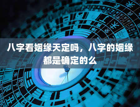 八字看姻缘天定吗，八字的姻缘都是确定的么