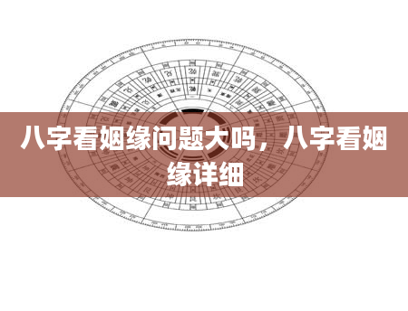 八字看姻缘问题大吗，八字看姻缘详细