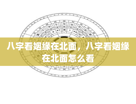 八字看姻缘在北面，八字看姻缘在北面怎么看