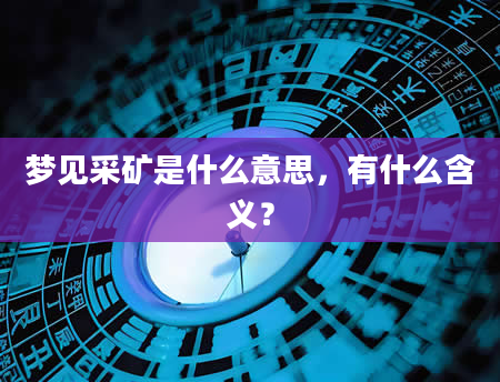 梦见采矿是什么意思，有什么含义？