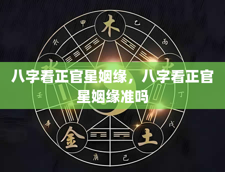 八字看正官星姻缘，八字看正官星姻缘准吗