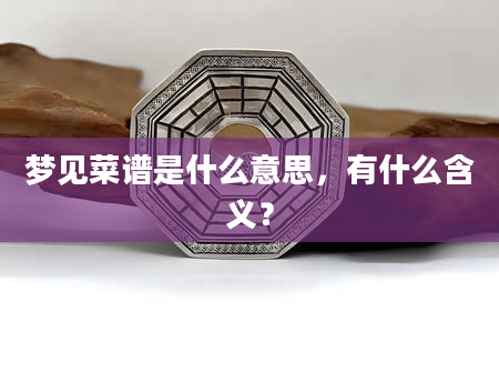 梦见菜谱是什么意思，有什么含义？