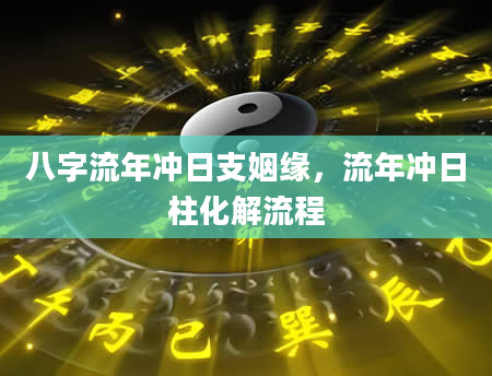 八字流年冲日支姻缘，流年冲日柱化解流程