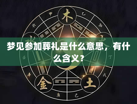 梦见参加葬礼是什么意思，有什么含义？