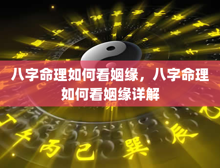 八字命理如何看姻缘，八字命理如何看姻缘详解