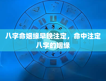 八字命姻缘早晚注定，命中注定八字的姻缘