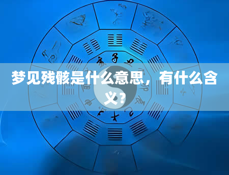梦见残骸是什么意思，有什么含义？