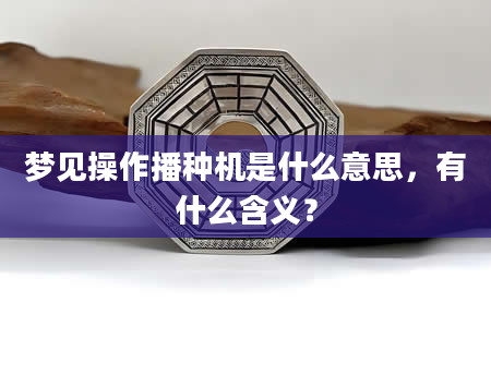 梦见操作播种机是什么意思，有什么含义？