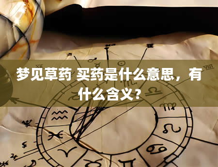 梦见草药 买药是什么意思，有什么含义？