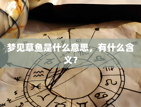 梦见草鱼是什么意思，有什么含义？