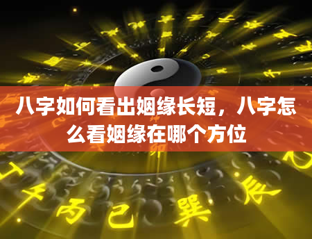 八字如何看出姻缘长短，八字怎么看姻缘在哪个方位