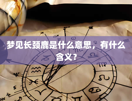 梦见长颈鹿是什么意思，有什么含义？