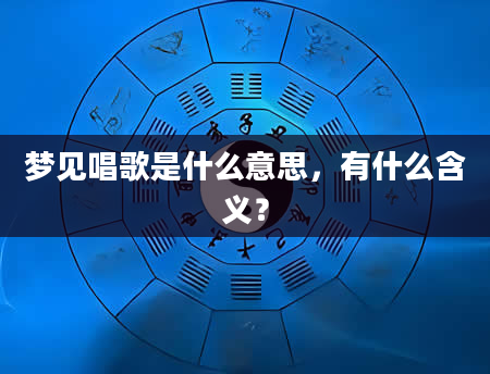 梦见唱歌是什么意思，有什么含义？