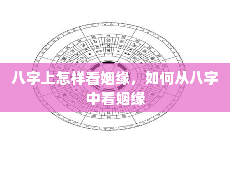 八字上怎样看姻缘，如何从八字中看姻缘