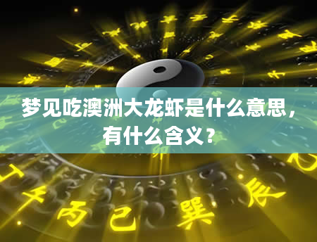 梦见吃澳洲大龙虾是什么意思，有什么含义？
