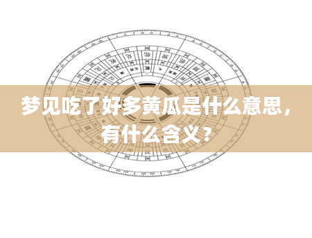 梦见吃了好多黄瓜是什么意思，有什么含义？