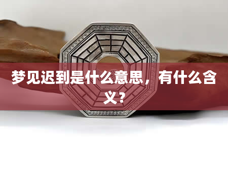 梦见迟到是什么意思，有什么含义？