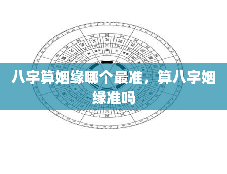 八字算姻缘哪个最准，算八字姻缘准吗
