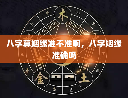 八字算姻缘准不准啊，八字姻缘准确吗