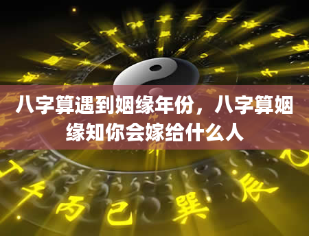 八字算遇到姻缘年份，八字算姻缘知你会嫁给什么人