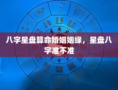 八字星盘算命婚姻姻缘，星盘八字准不准