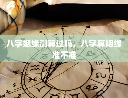 八字姻缘测算过吗，八字算姻缘准不准