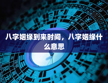 八字姻缘到来时间，八字姻缘什么意思