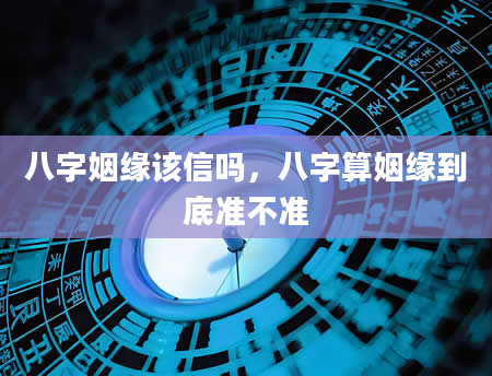 八字姻缘该信吗，八字算姻缘到底准不准