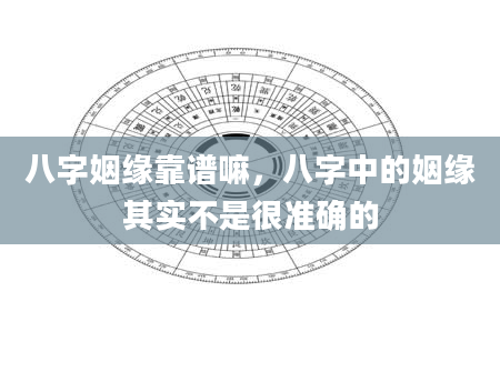 八字姻缘靠谱嘛，八字中的姻缘其实不是很准确的