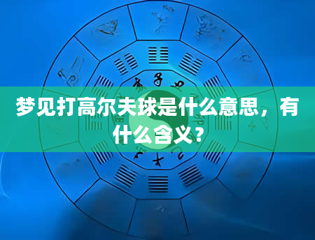 梦见打高尔夫球是什么意思，有什么含义？